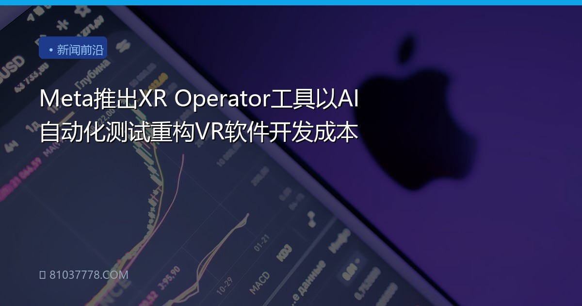 Meta推出XR Operator工具以AI自动化测试重构VR软件开发成本