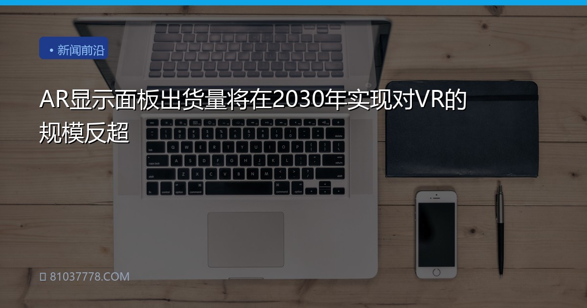 AR显示面板出货量将在2030年实现对VR的规模反超