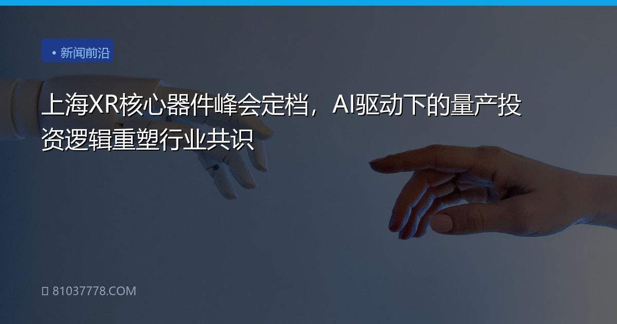 上海XR核心器件峰会定档，AI驱动下的量产投资逻辑重塑行业共识