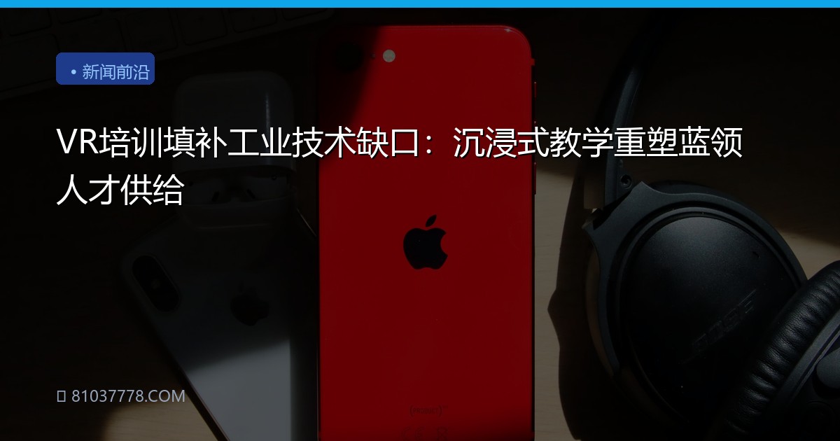 VR培训填补工业技术缺口：沉浸式教学重塑蓝领人才供给