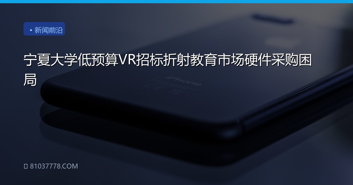宁夏大学低预算VR招标折射教育市场硬件采购困局