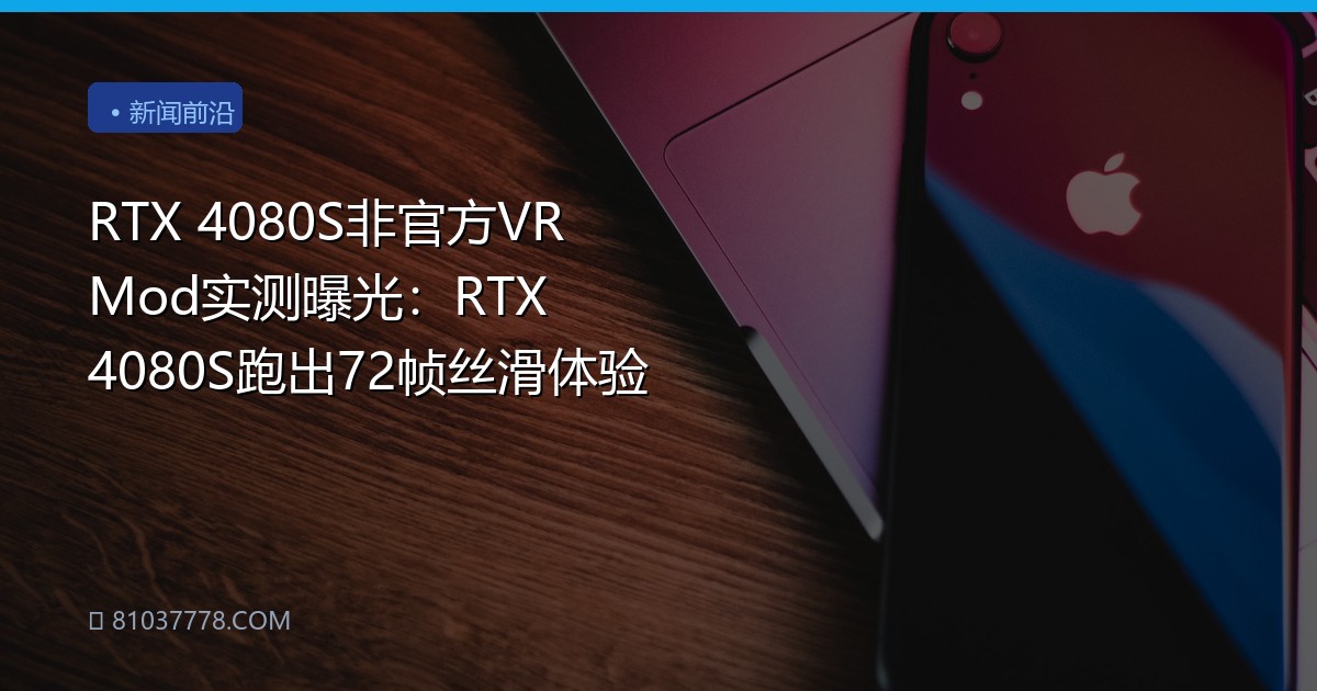 RTX 4080S非官方VR Mod实测曝光：RTX 4080S跑出72帧丝滑体验