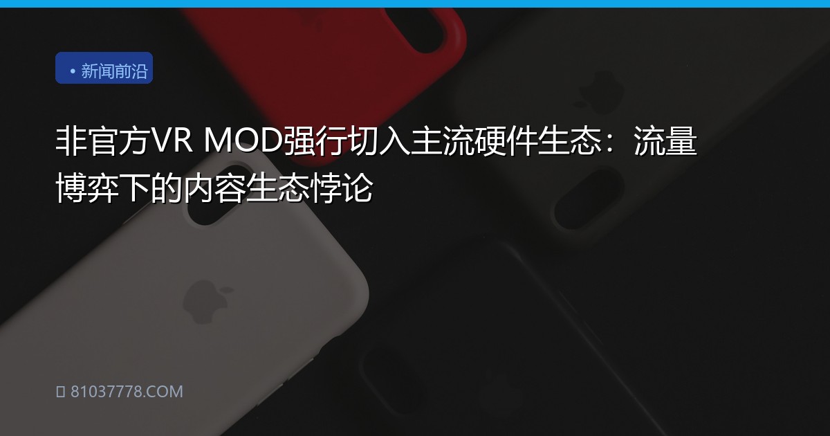 非官方VR MOD强行切入主流硬件生态：流量博弈下的内容生态悖论