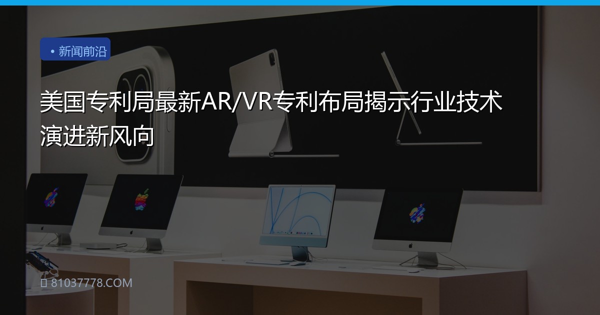 美国专利局最新AR/VR专利布局揭示行业技术演进新风向