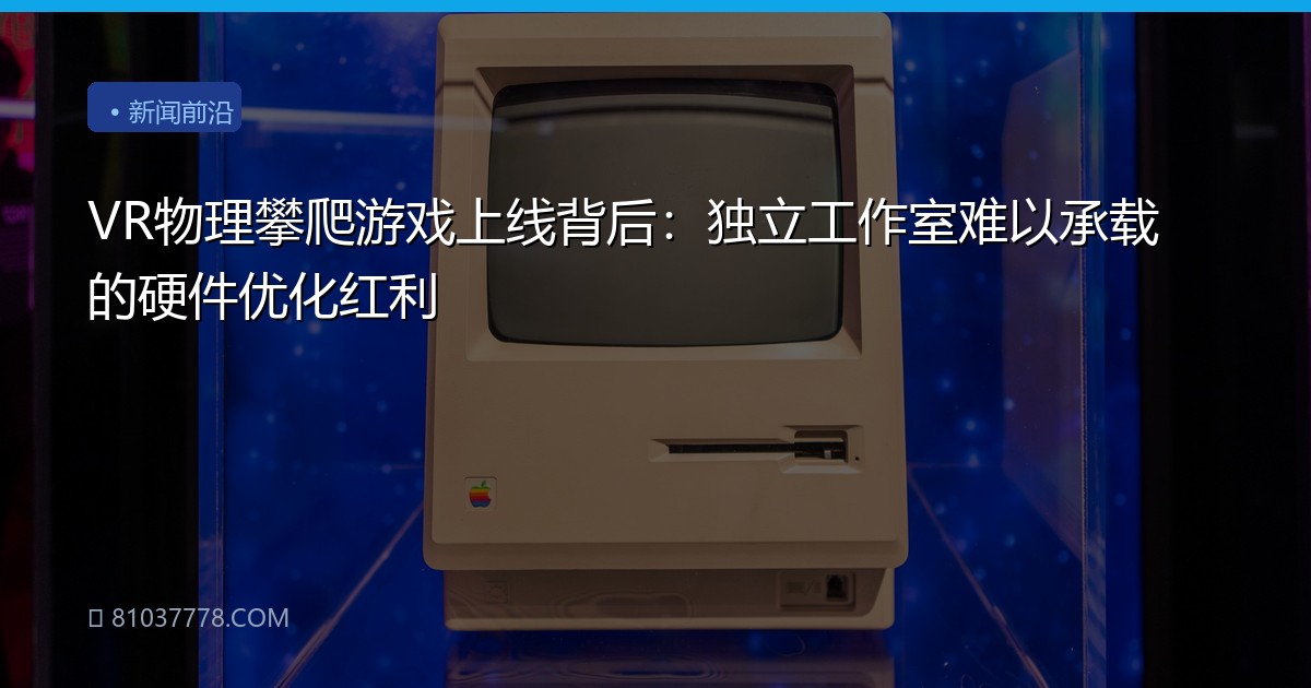 VR物理攀爬游戏上线背后：独立工作室难以承载的硬件优化红利