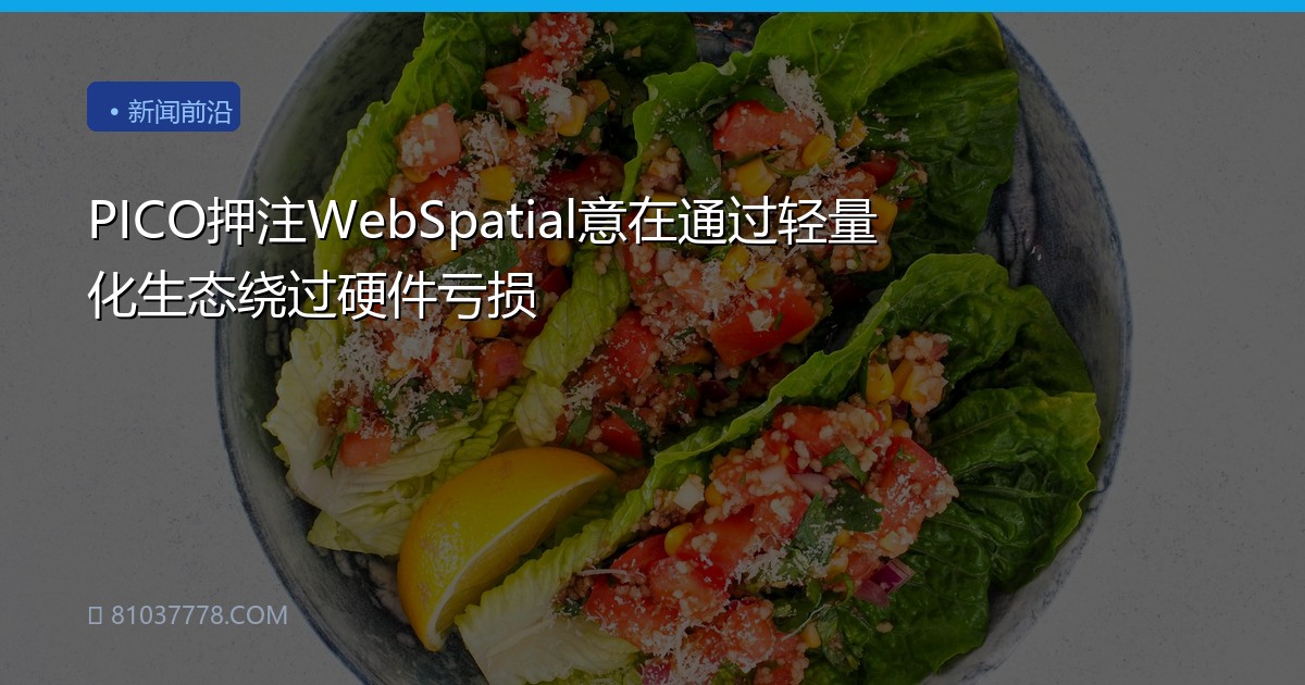 PICO押注WebSpatial意在通过轻量化生态绕过硬件亏损