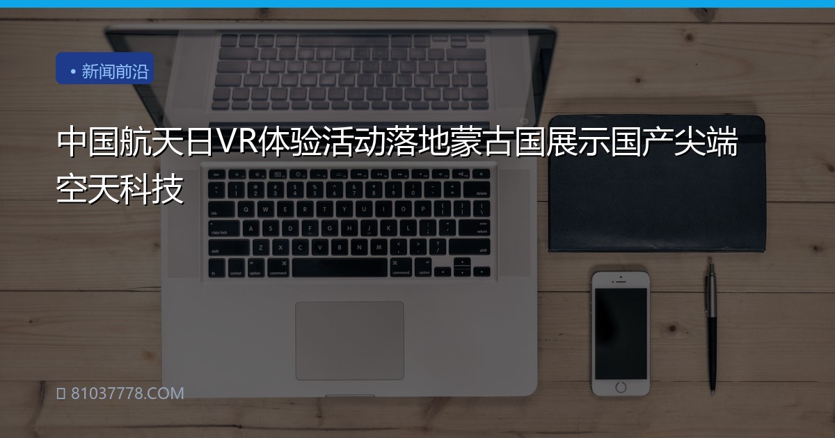 中国航天日VR体验活动落地蒙古国展示国产尖端空天科技