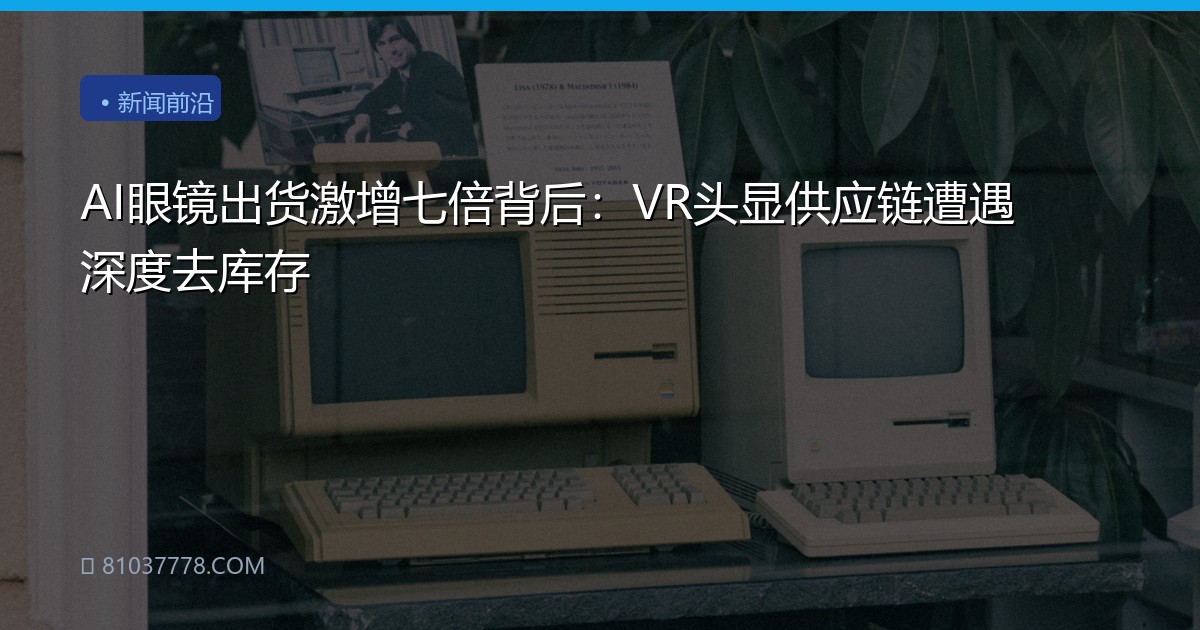 AI眼镜出货激增七倍背后：VR头显供应链遭遇深度去库存