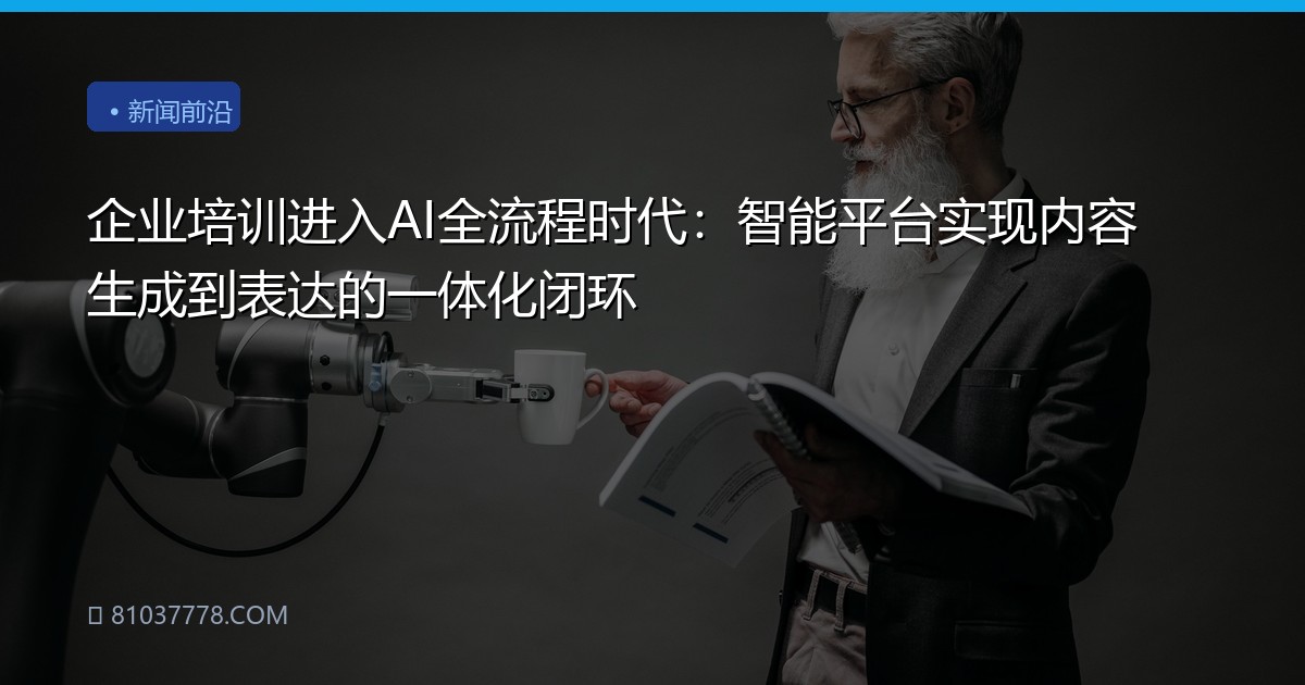 企业培训进入AI全流程时代：智能平台实现内容生成到表达的一体化闭环