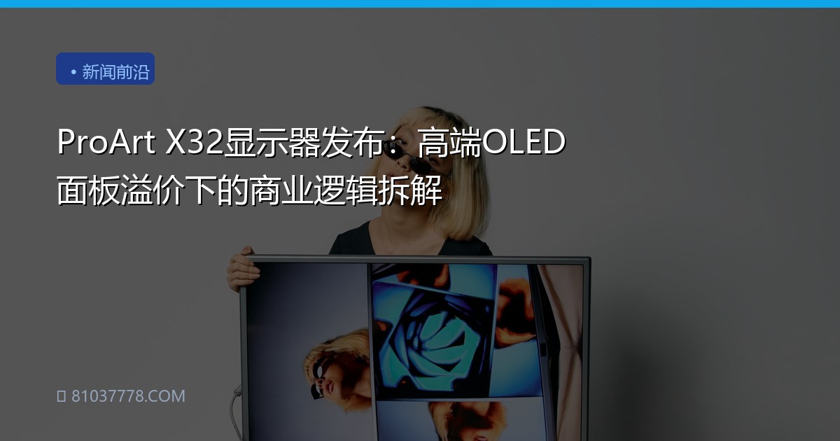 ProArt X32显示器发布：高端OLED面板溢价下的商业逻辑拆解