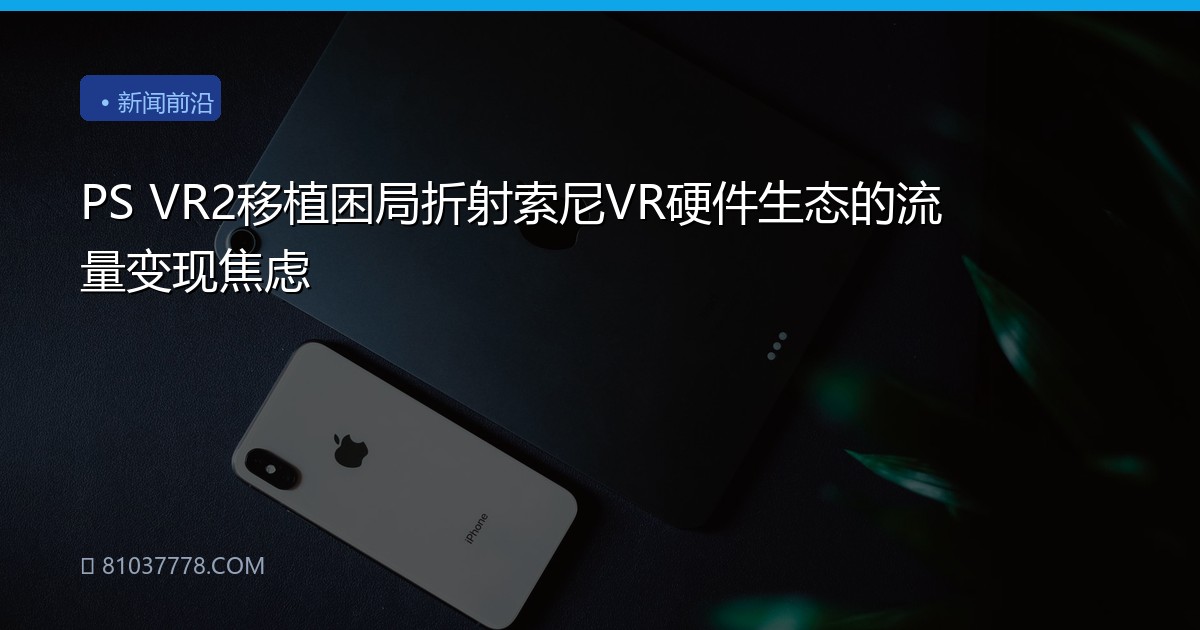PS VR2移植困局折射索尼VR硬件生态的流量变现焦虑