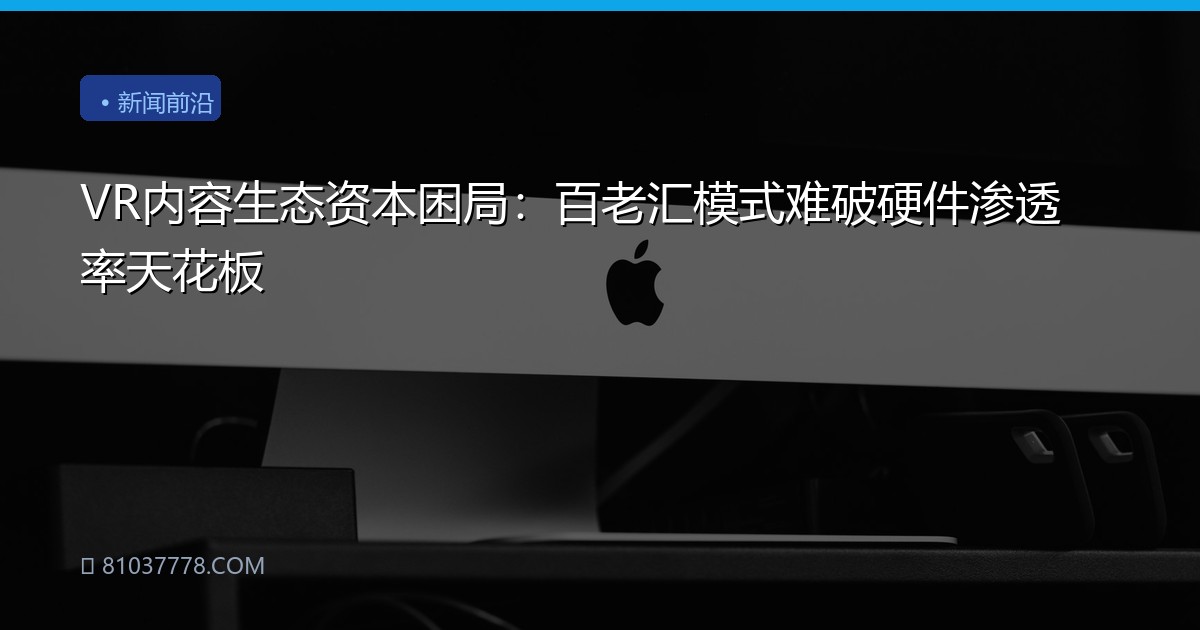 VR内容生态资本困局：百老汇模式难破硬件渗透率天花板