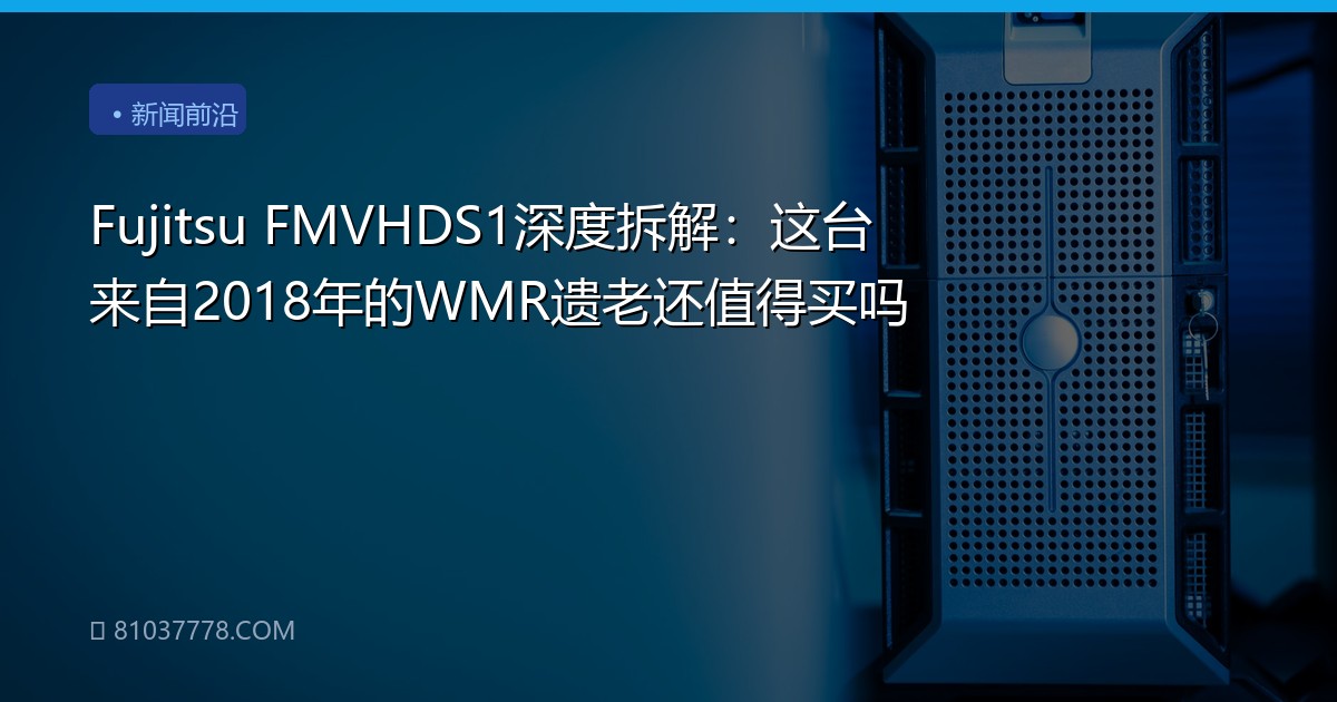 Fujitsu FMVHDS1深度拆解：这台来自2018年的WMR遗老还值得买吗
