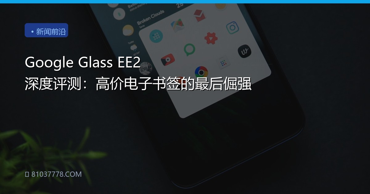 Google Glass EE2 深度评测：高价电子书签的最后倔强