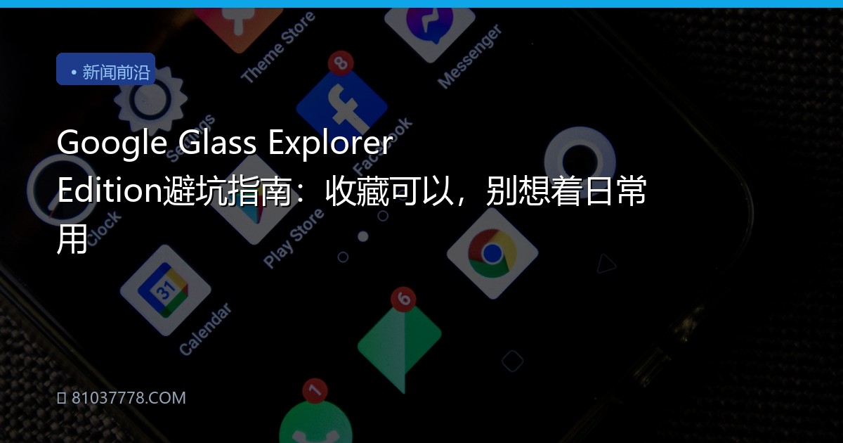 Google Glass Explorer Edition避坑指南：收藏可以，别想着日常用