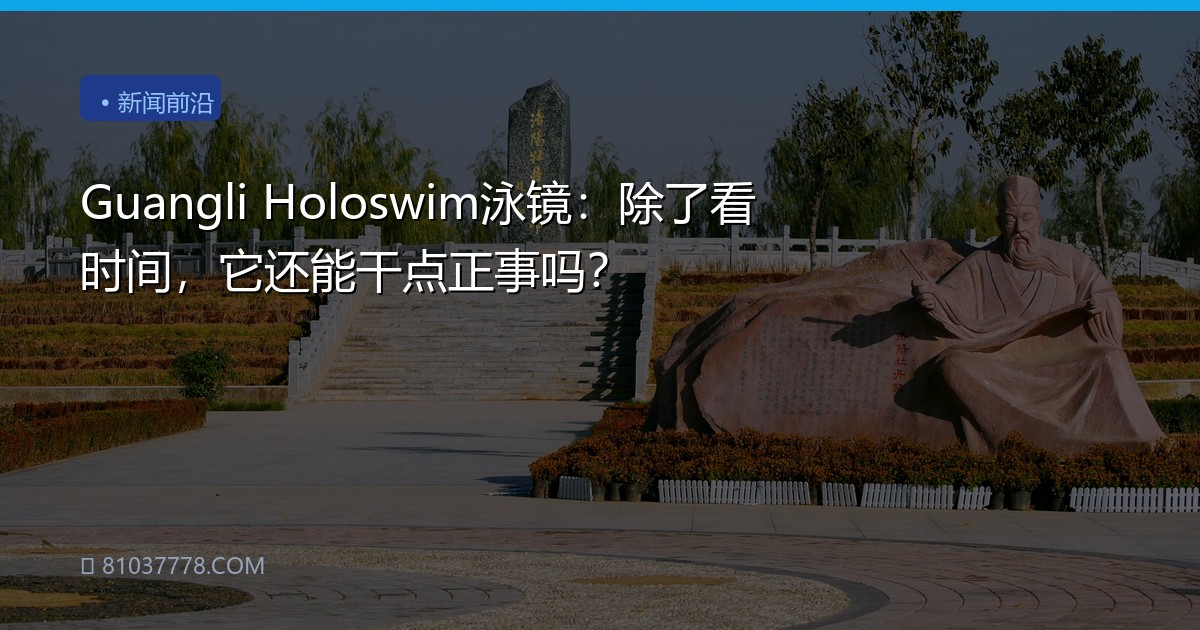 Guangli Holoswim泳镜：除了看时间，它还能干点正事吗？