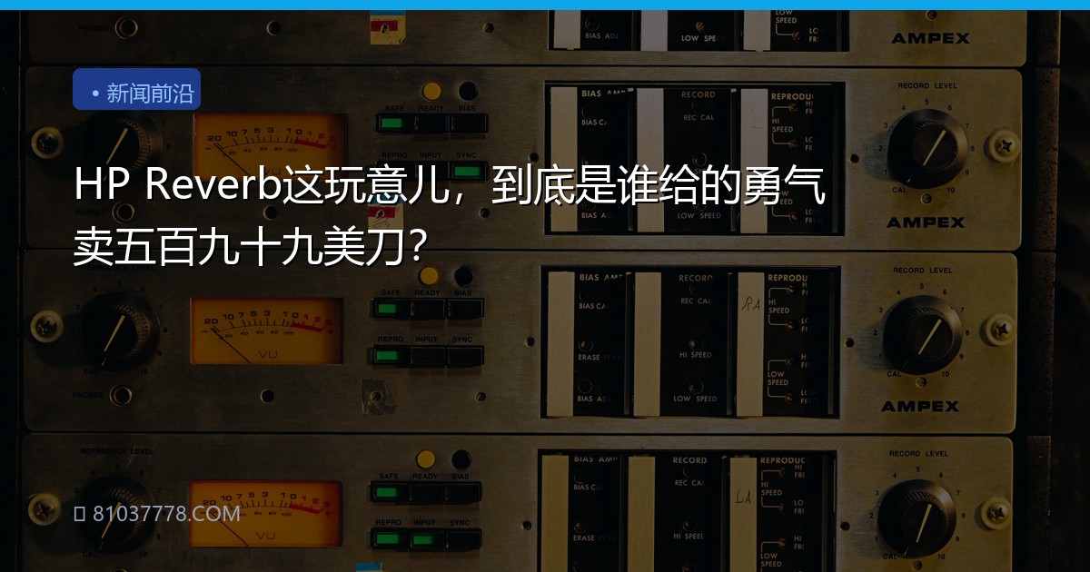 HP Reverb这玩意儿，到底是谁给的勇气卖五百九十九美刀？
