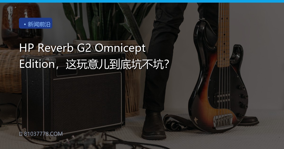 HP Reverb G2 Omnicept Edition，这玩意儿到底坑不坑？