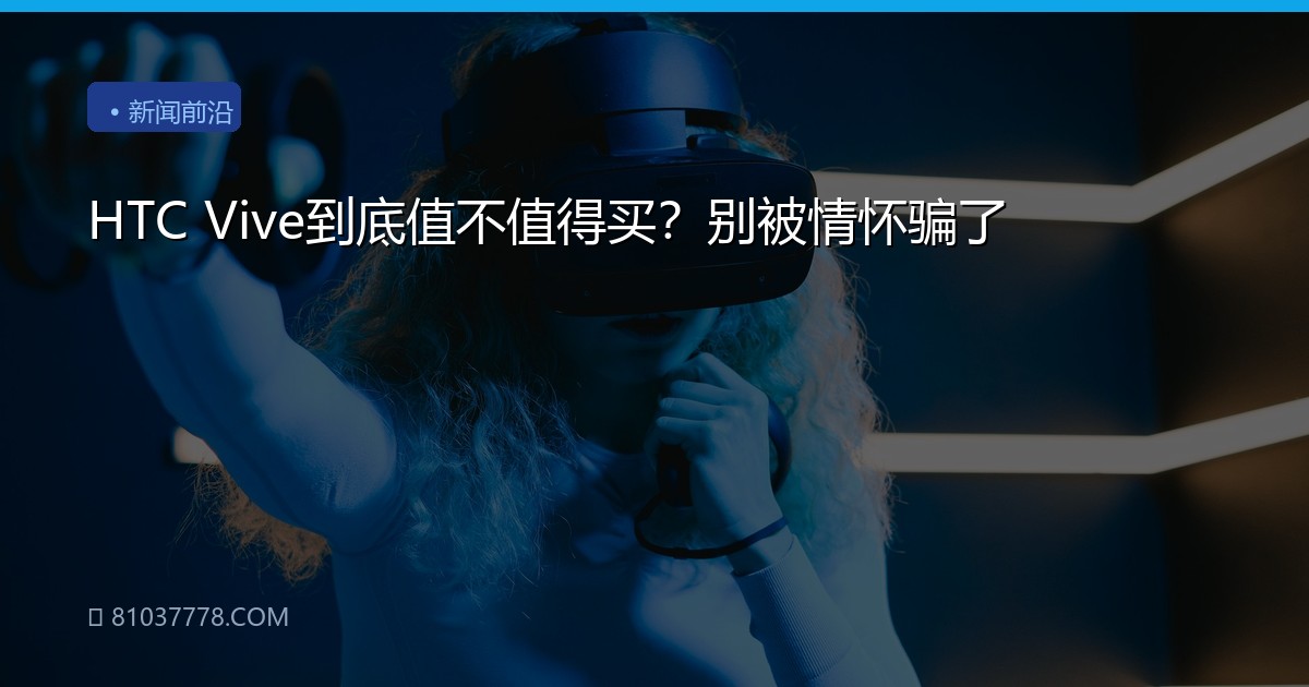 HTC Vive到底值不值得买？别被情怀骗了