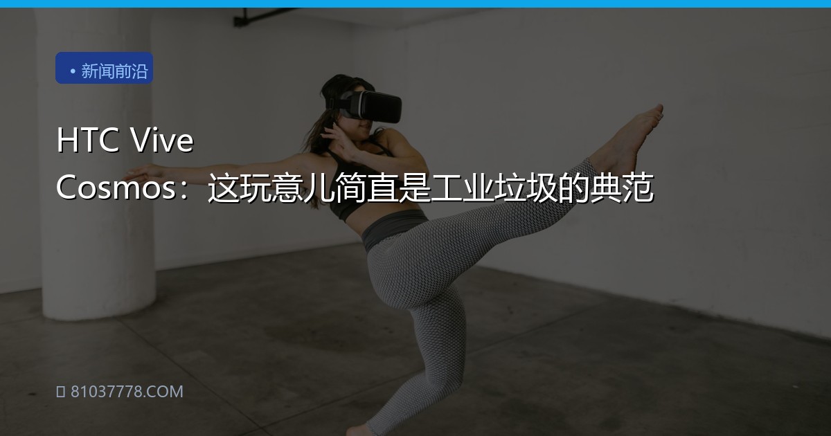 HTC Vive Cosmos：这玩意儿简直是工业垃圾的典范