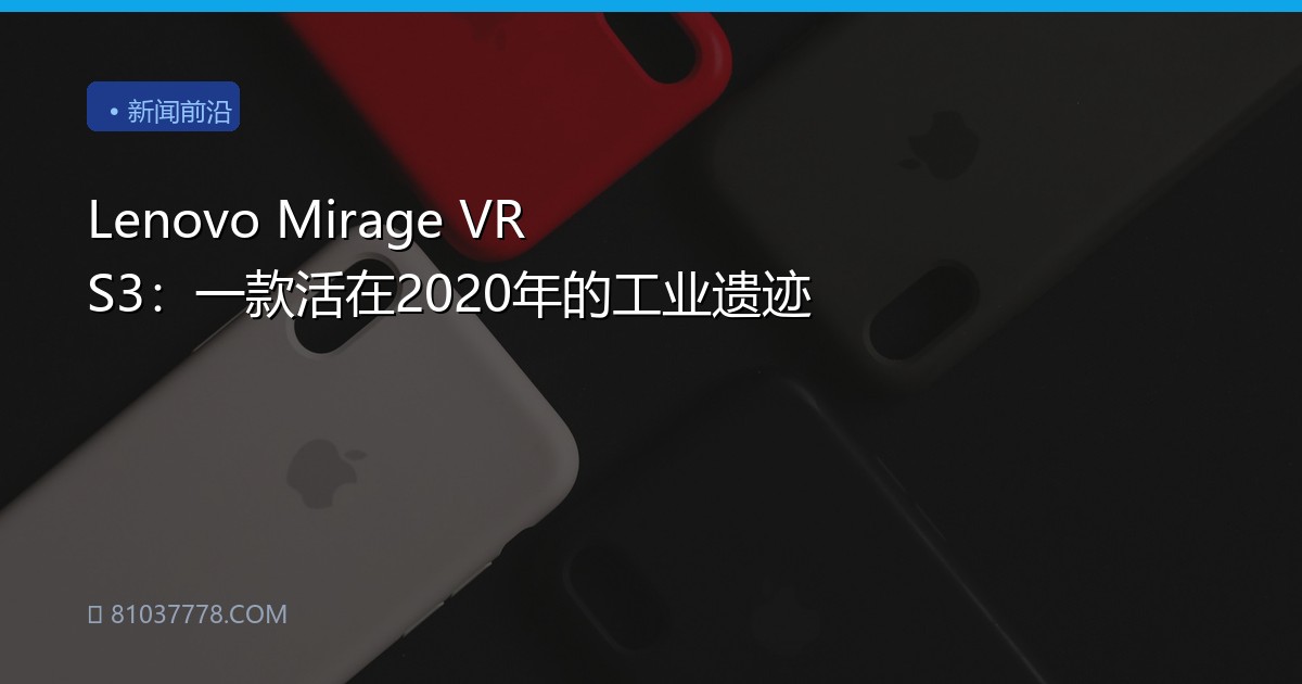 Lenovo Mirage VR S3：一款活在2020年的工业遗迹