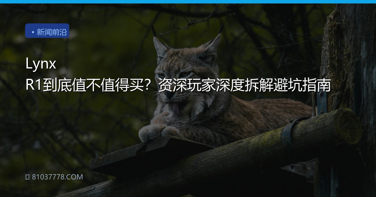 Lynx R1到底值不值得买？资深玩家深度拆解避坑指南