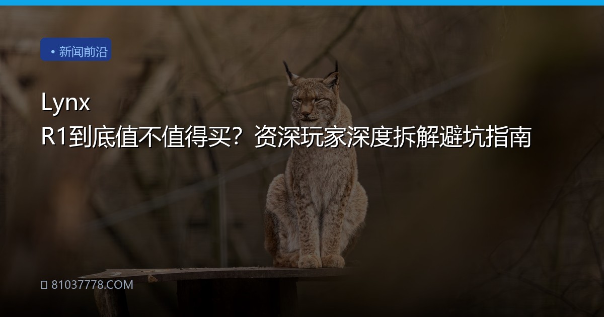 Lynx R1到底值不值得买？资深玩家深度拆解避坑指南