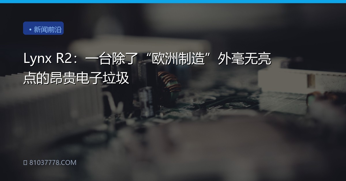 Lynx R2：一台除了“欧洲制造”外毫无亮点的昂贵电子垃圾
