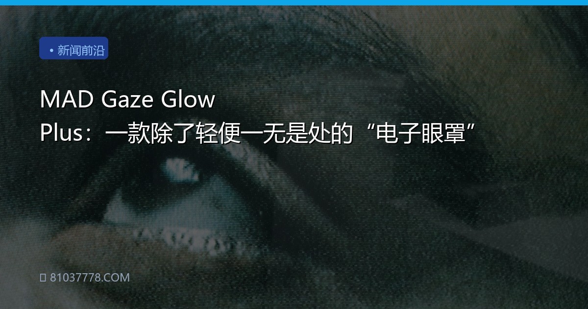 MAD Gaze Glow Plus：一款除了轻便一无是处的“电子眼罩”