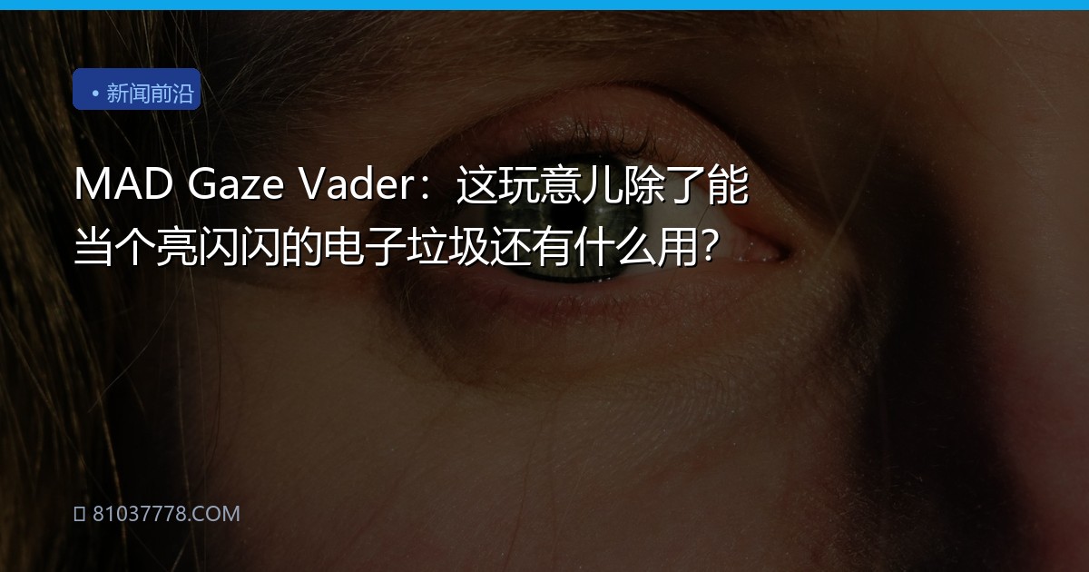 MAD Gaze Vader：这玩意儿除了能当个亮闪闪的电子垃圾还有什么用？