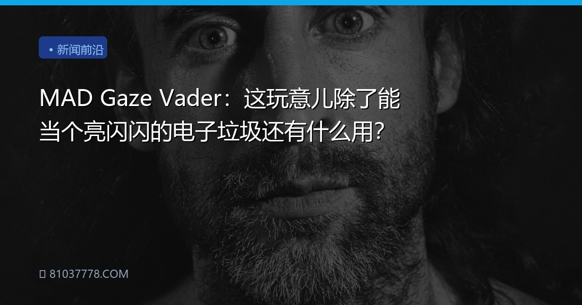 MAD Gaze Vader：这玩意儿除了能当个亮闪闪的电子垃圾还有什么用？
