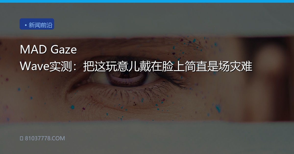 MAD Gaze Wave实测：把这玩意儿戴在脸上简直是场灾难