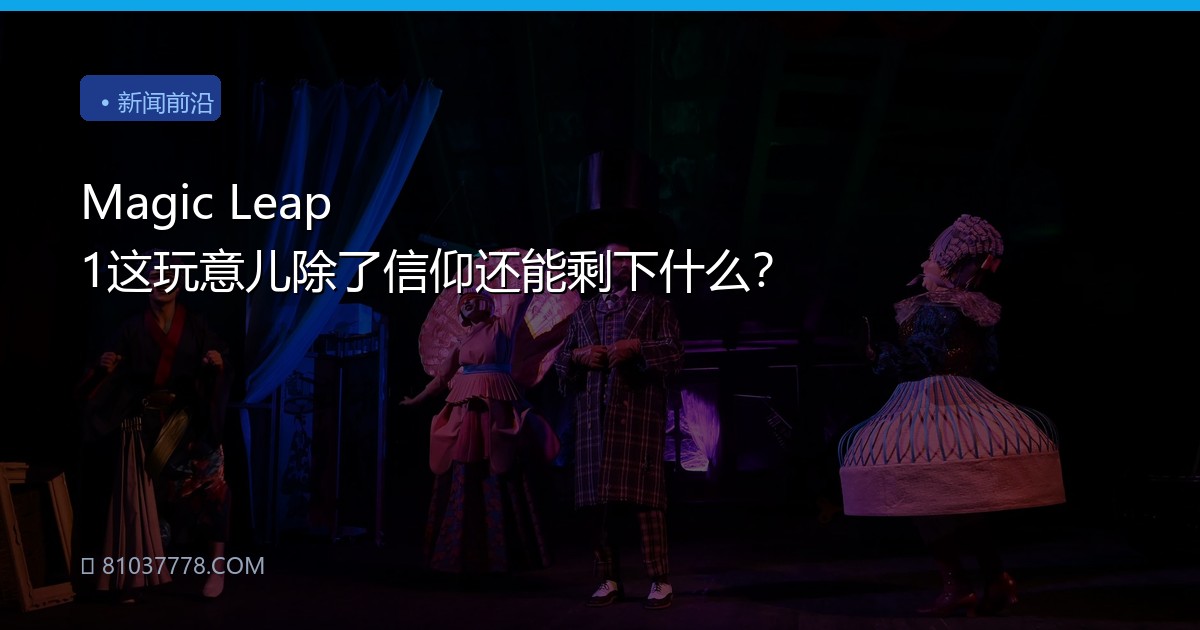 Magic Leap 1这玩意儿除了信仰还能剩下什么？