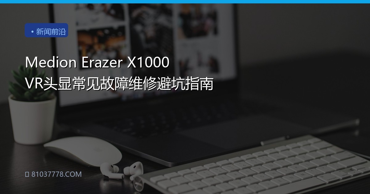 Medion Erazer X1000 VR头显常见故障维修避坑指南