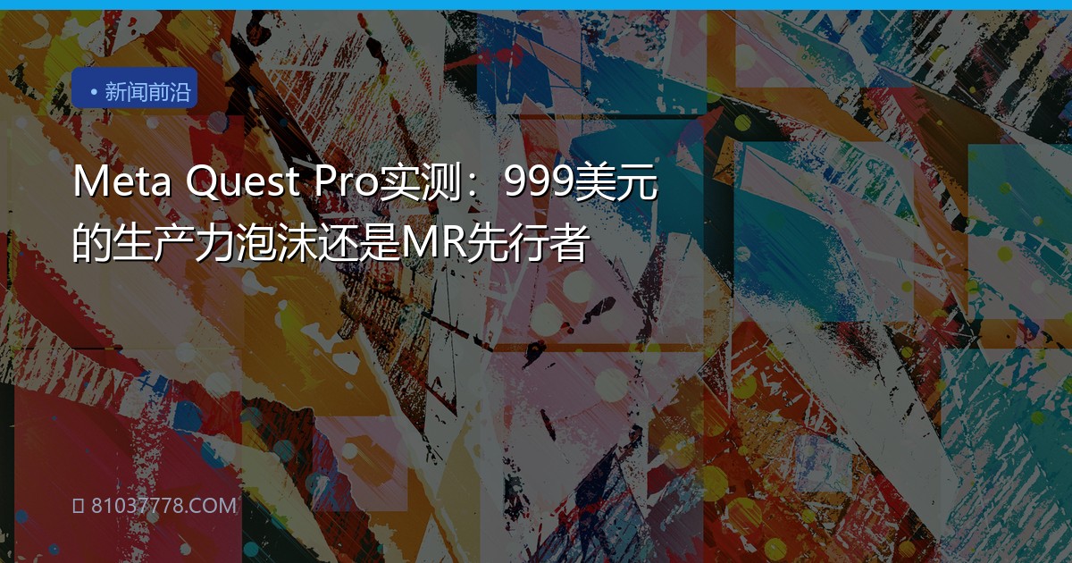 Meta Quest Pro实测：999美元的生产力泡沫还是MR先行者