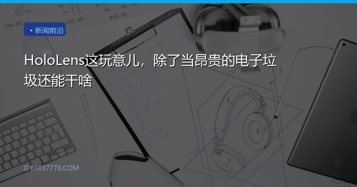 HoloLens这玩意儿，除了当昂贵的电子垃圾还能干啥