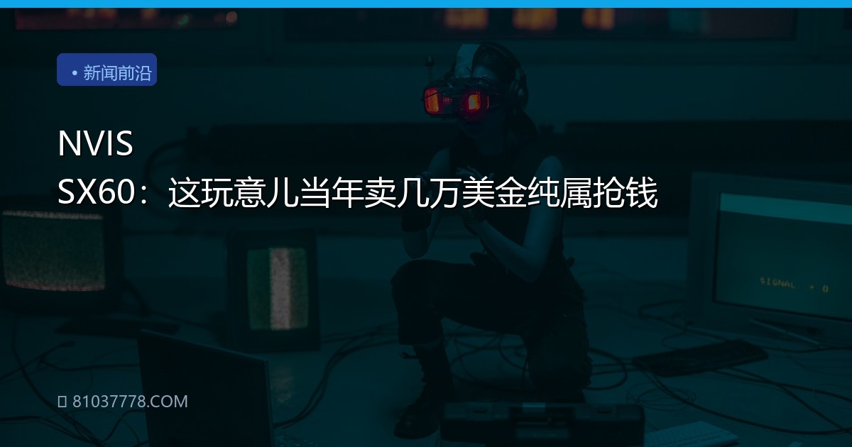 NVIS SX60：这玩意儿当年卖几万美金纯属抢钱