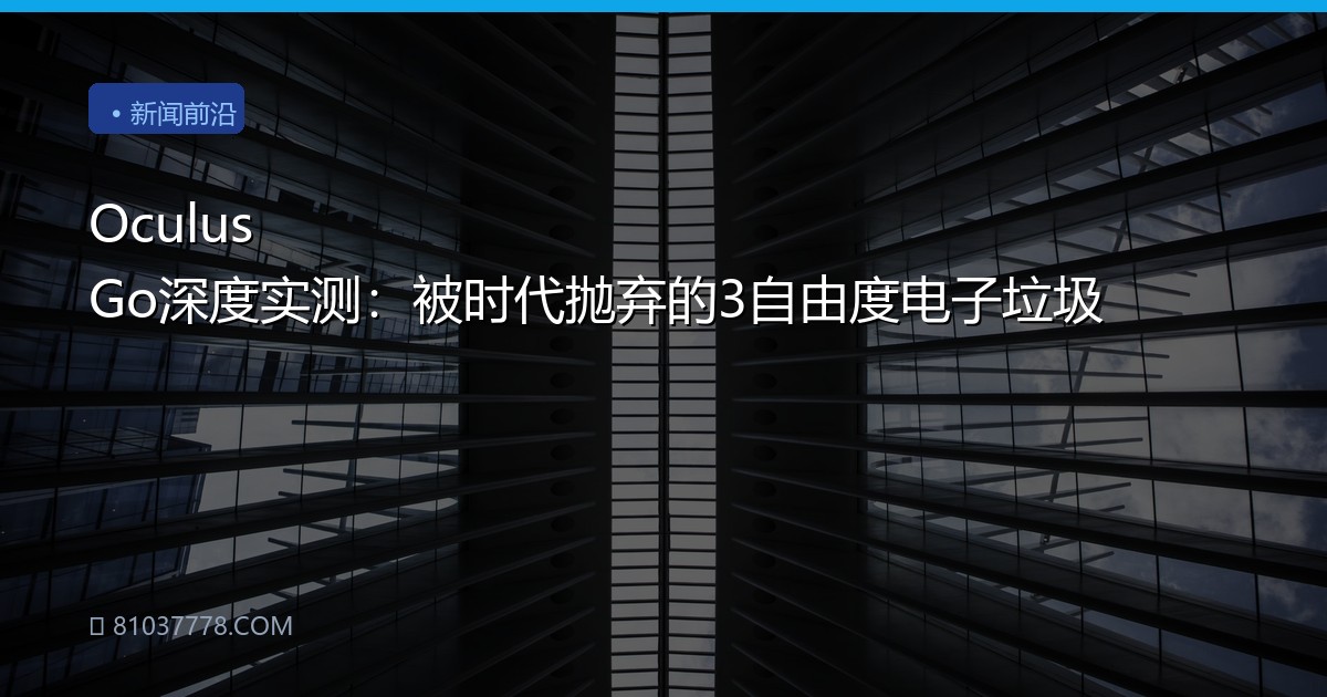 Oculus Go深度实测：被时代抛弃的3自由度电子垃圾