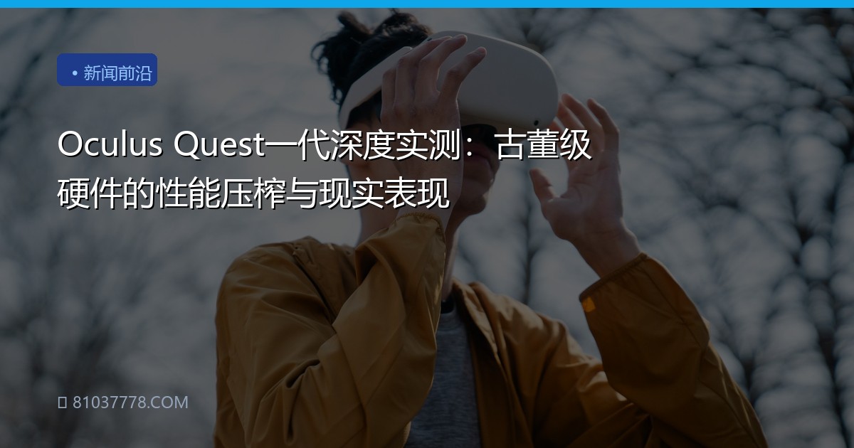 Oculus Quest一代深度实测：古董级硬件的性能压榨与现实表现