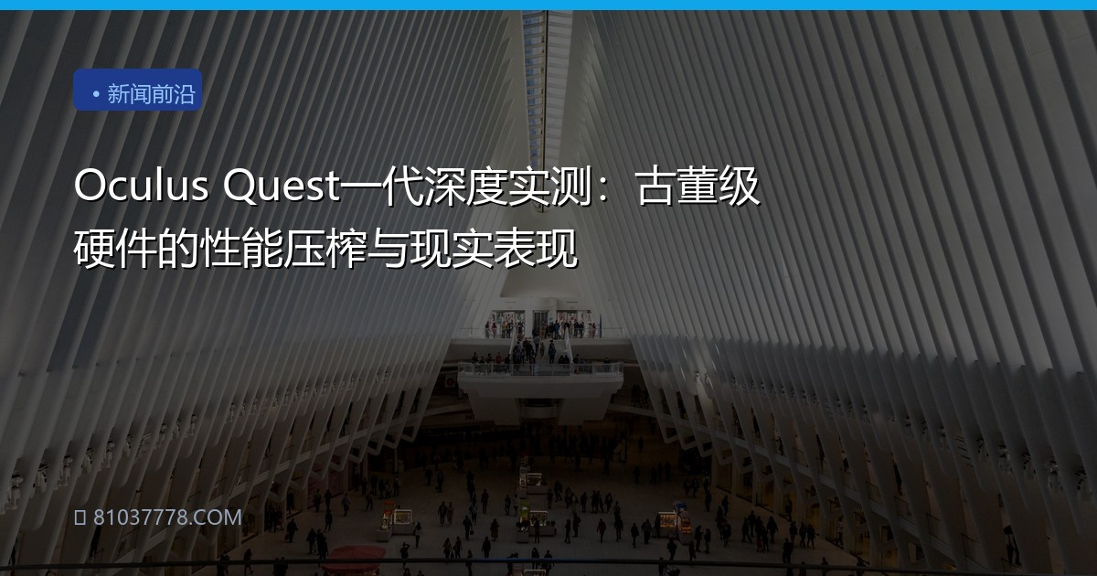 Oculus Quest一代深度实测：古董级硬件的性能压榨与现实表现