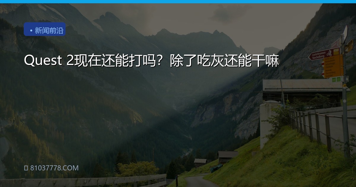 Quest 2现在还能打吗？除了吃灰还能干嘛