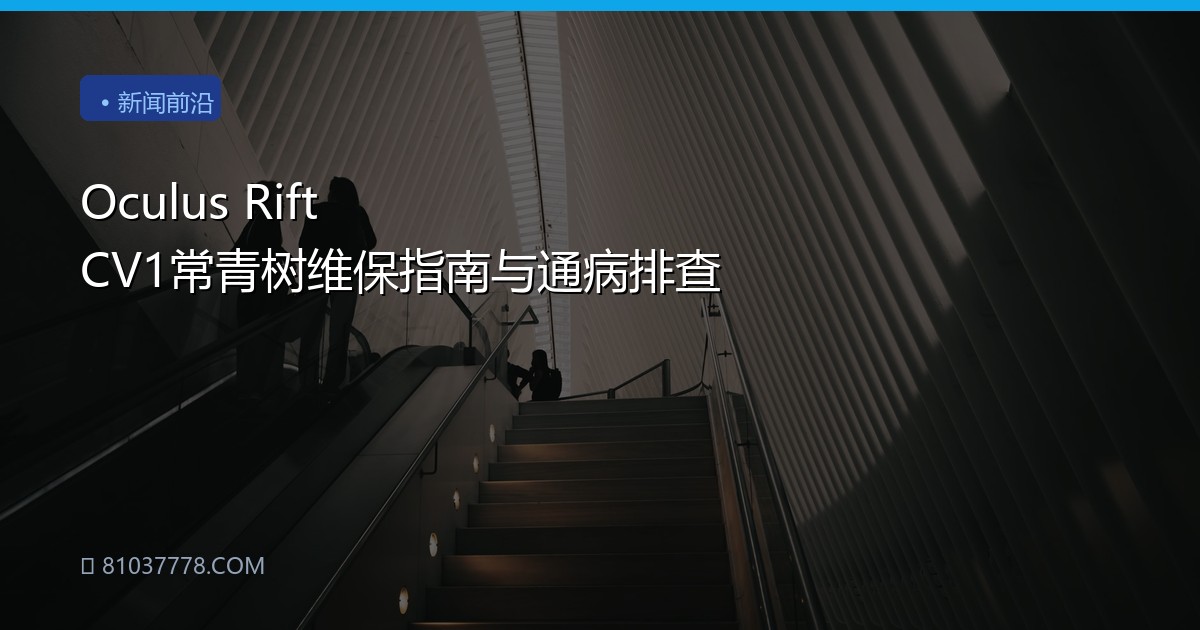 Oculus Rift CV1常青树维保指南与通病排查