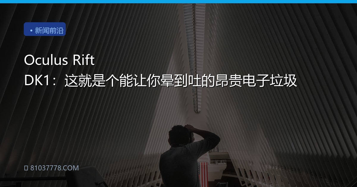 Oculus Rift DK1：这就是个能让你晕到吐的昂贵电子垃圾
