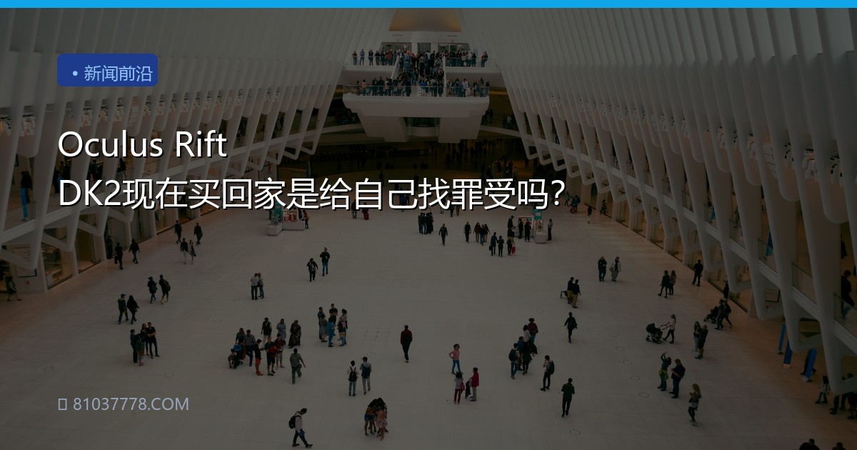 Oculus Rift DK2现在买回家是给自己找罪受吗？