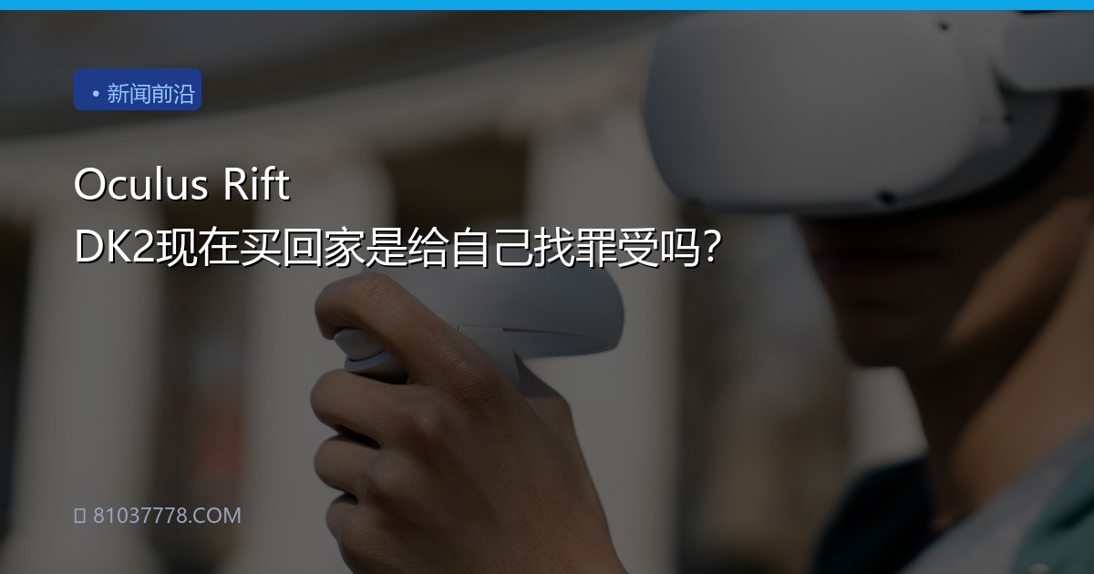 Oculus Rift DK2现在买回家是给自己找罪受吗？