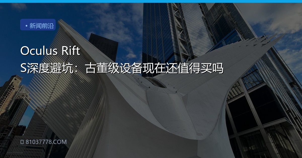 Oculus Rift S深度避坑：古董级设备现在还值得买吗