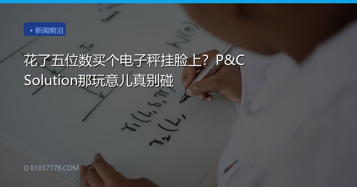 花了五位数买个电子秤挂脸上？P&C Solution那玩意儿真别碰