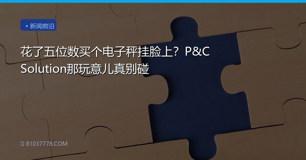 花了五位数买个电子秤挂脸上？P&C Solution那玩意儿真别碰
