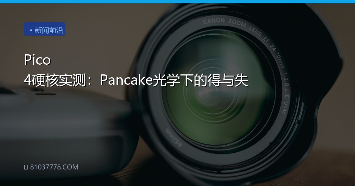 Pico 4硬核实测：Pancake光学下的得与失